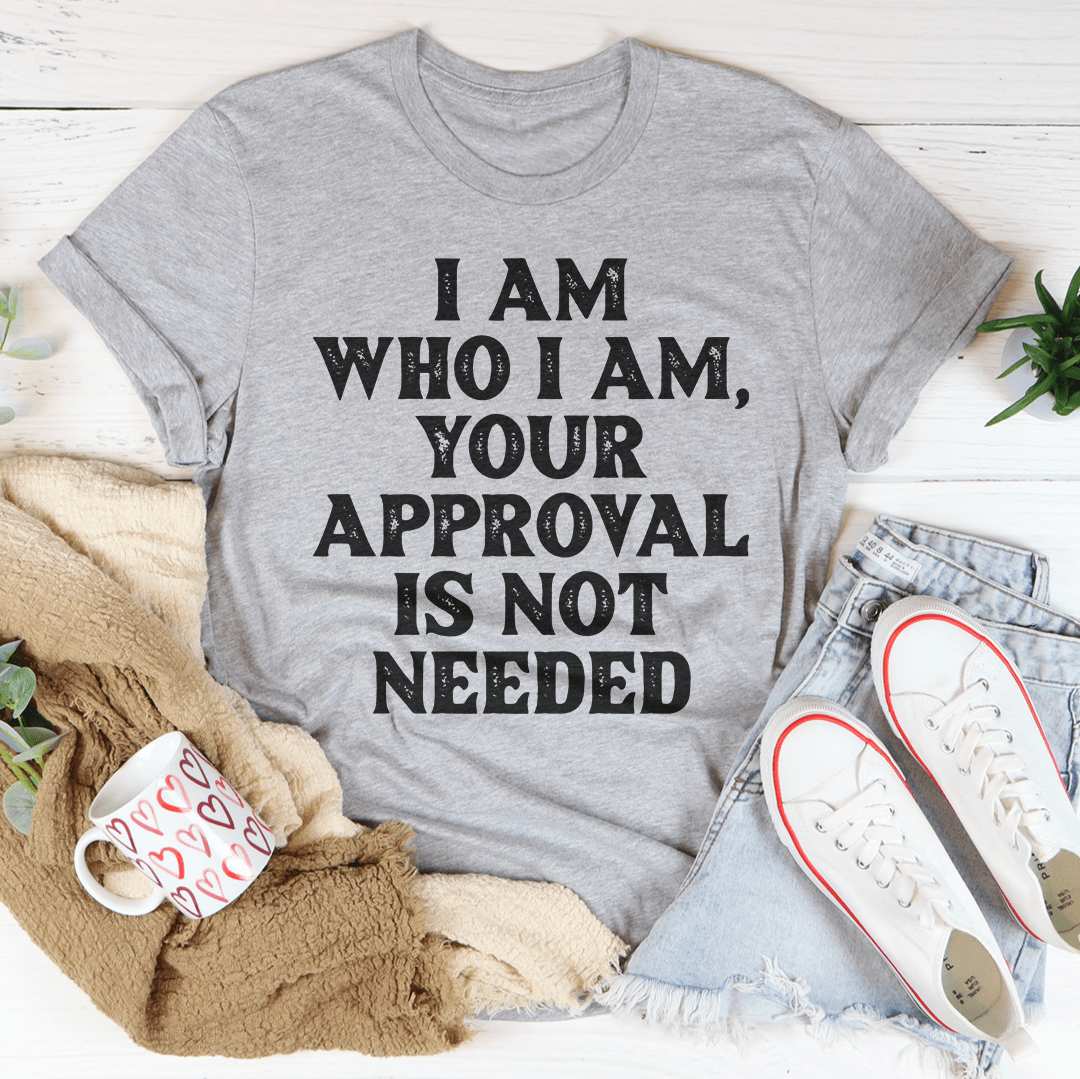 I Am Who I Am, Your Approval Is Not Needed, T-Shirt
