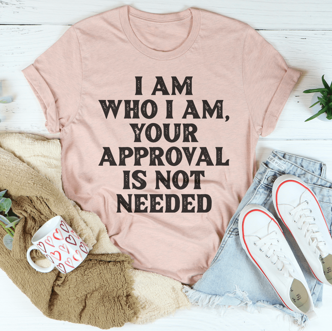 I Am Who I Am, Your Approval Is Not Needed, T-Shirt