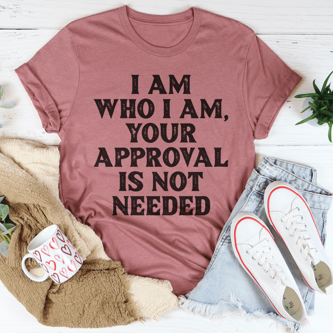 I Am Who I Am, Your Approval Is Not Needed, T-Shirt