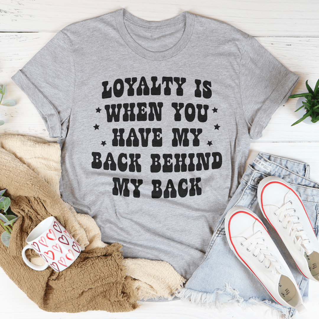 T-shirt, Loyalty Is When You Have My Back, Behind My Back!