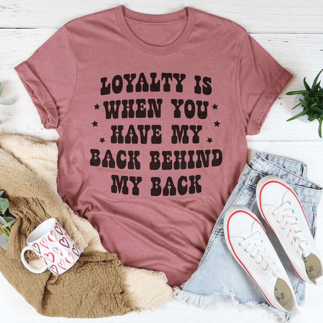 T-shirt, Loyalty Is When You Have My Back, Behind My Back!