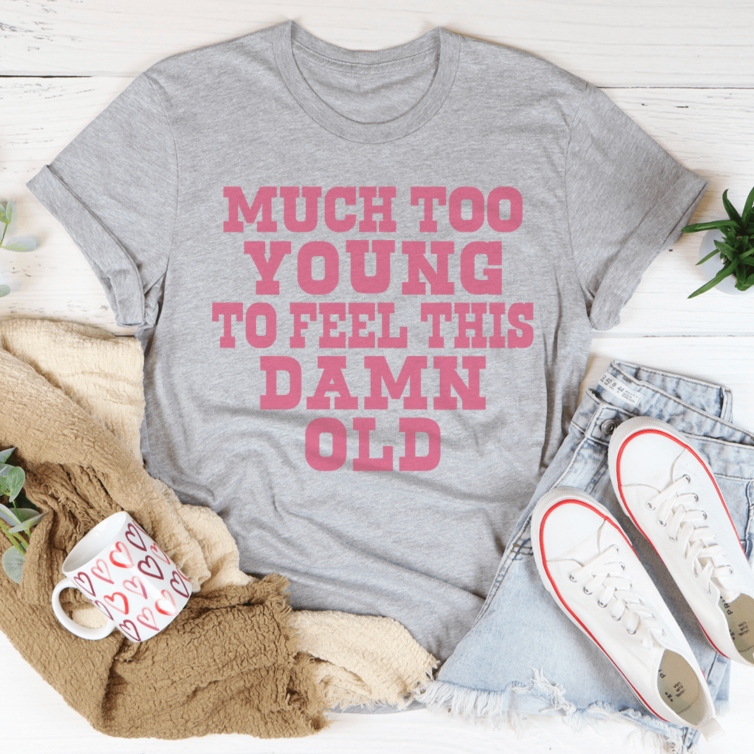 Much Too Young To Feel This Damn Old T-shirt