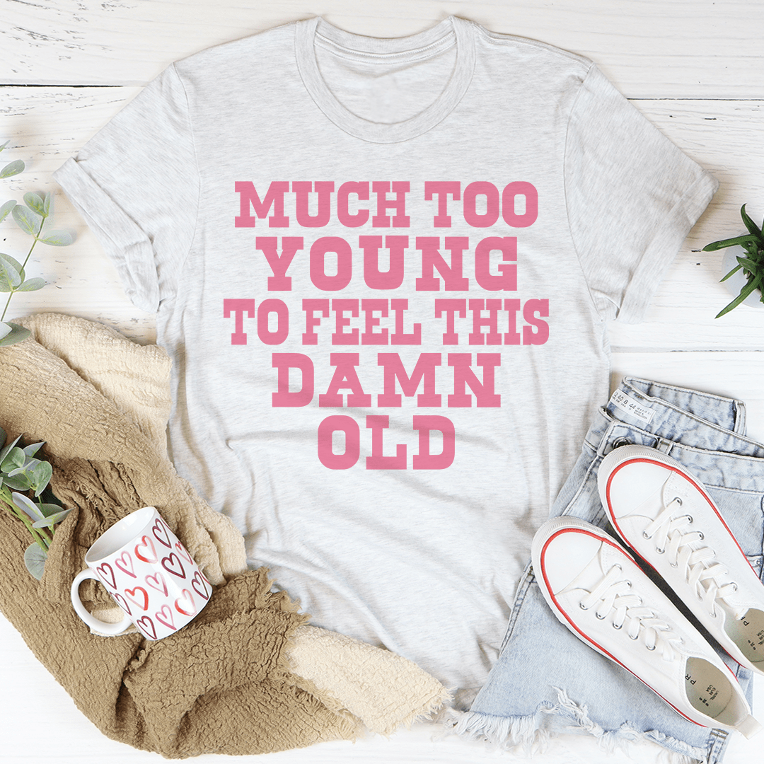 Much Too Young To Feel This Damn Old T-shirt
