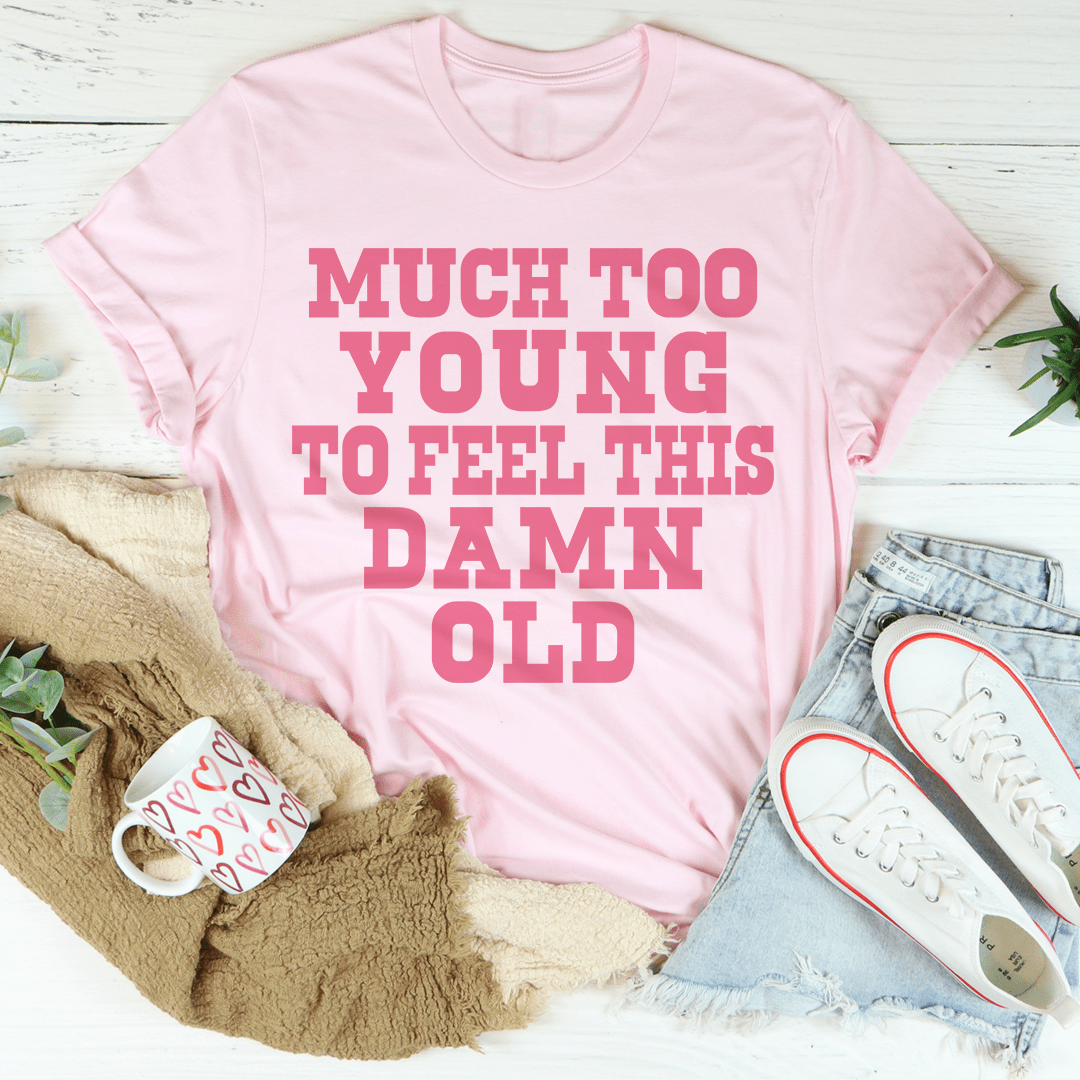 Much Too Young To Feel This Damn Old T-shirt